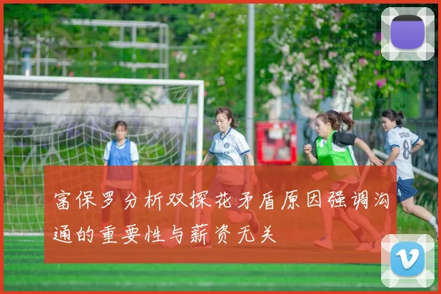 富保罗分析双探花矛盾原因强调沟通的重要性与薪资无关