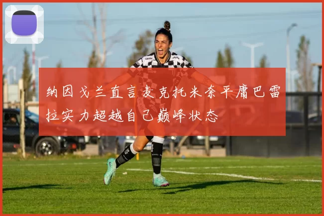 纳因戈兰直言麦克托米奈平庸巴雷拉实力超越自己巅峰状态