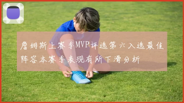 詹姆斯上赛季MVP评选第六入选最佳阵容本赛季表现有所下滑分析