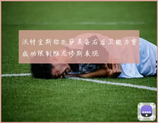 沃特金斯称孔萨具备右后卫能力曾成功限制维尼修斯表现