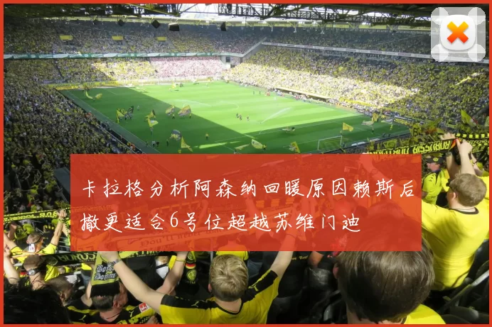 卡拉格分析阿森纳回暖原因赖斯后撤更适合6号位超越苏维门迪